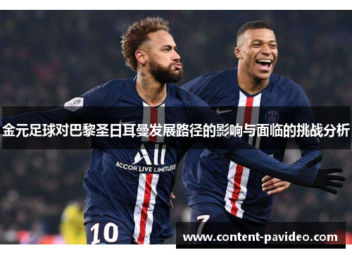 金元足球对巴黎圣日耳曼发展路径的影响与面临的挑战分析 金元足球对巴黎圣日耳曼发展路径的影响与面临的挑战分析