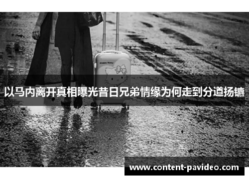 以马内离开真相曝光昔日兄弟情缘为何走到分道扬镳