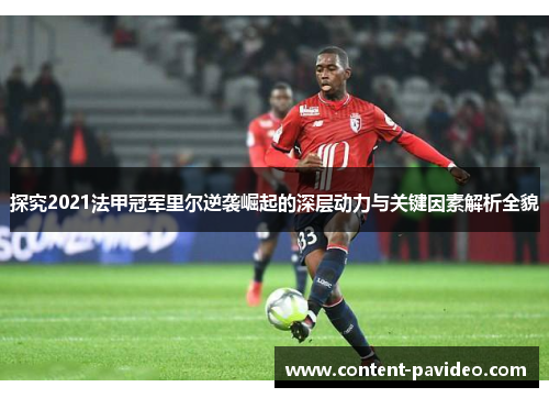 探究2021法甲冠军里尔逆袭崛起的深层动力与关键因素解析全貌