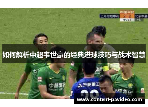 如何解析中超韦世豪的经典进球技巧与战术智慧 如何解析中超韦世豪的经典进球技巧与战术智慧