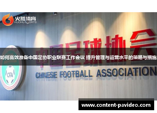 如何高效准备中国足协职业联赛工作会议 提升管理与运营水平的策略与措施 如何高效准备中国足协职业联赛工作会议 提升管理与运营水平的策略与措施