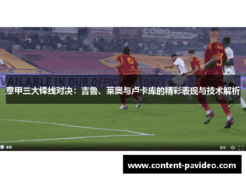 意甲三大锋线对决:吉鲁、莱奥与卢卡库的精彩表现与技术解析 意甲三大锋线对决:吉鲁、莱奥与卢卡库的精彩表现与技术解析