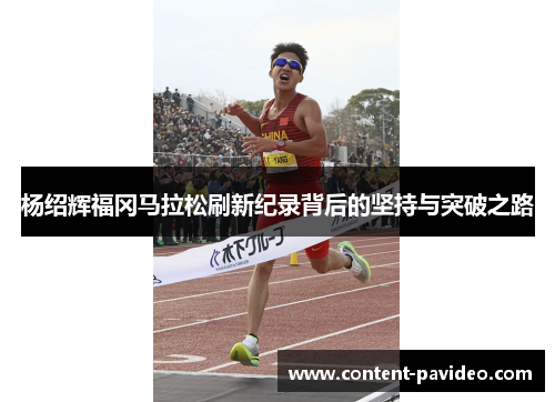杨绍辉福冈马拉松刷新纪录背后的坚持与突破之路 杨绍辉福冈马拉松刷新纪录背后的坚持与突破之路