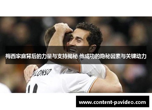 梅西家庭背后的力量与支持揭秘 他成功的隐秘因素与关键动力 梅西家庭背后的力量与支持揭秘 他成功的隐秘因素与关键动力