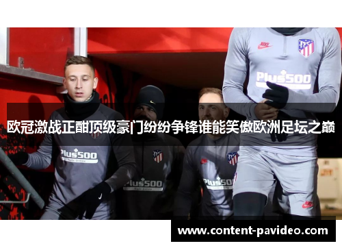 欧冠激战正酣顶级豪门纷纷争锋谁能笑傲欧洲足坛之巅 欧冠激战正酣顶级豪门纷纷争锋谁能笑傲欧洲足坛之巅