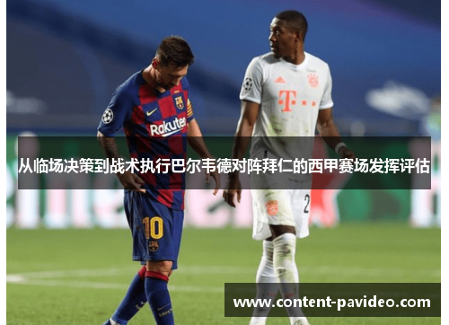 从临场决策到战术执行巴尔韦德对阵拜仁的西甲赛场发挥评估 从临场决策到战术执行巴尔韦德对阵拜仁的西甲赛场发挥评估