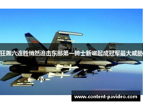 狂轰六连胜悄然追击东部第一骑士新崛起成冠军最大威胁