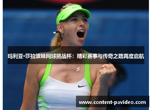 玛利亚·莎拉波娃网球挑战杯：精彩赛事与传奇之路再度启航