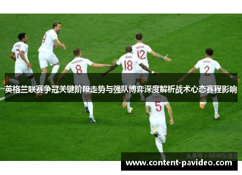 英格兰联赛争冠关键阶段走势与强队博弈深度解析战术心态赛程影响