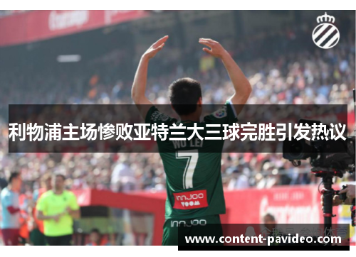 利物浦主场惨败亚特兰大三球完胜引发热议