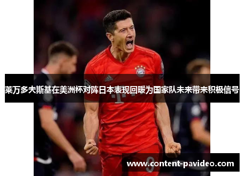 莱万多夫斯基在美洲杯对阵日本表现回暖为国家队未来带来积极信号