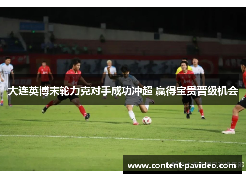 大连英博末轮力克对手成功冲超 赢得宝贵晋级机会