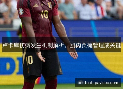 卢卡库伤病发生机制解析，肌肉负荷管理成关键